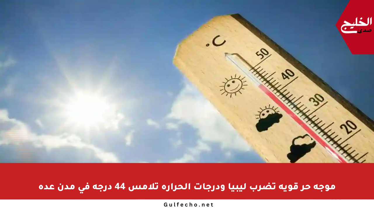 موجة حر قوية تضرب ليبيا ودرجات الحرارة تلامس 44 درجة في مدن عدة